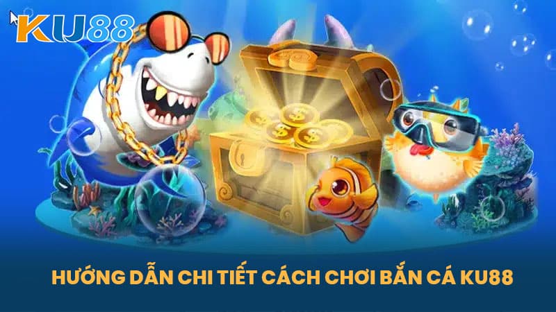 Bắn Cá KU88 - Trò Chơi Cực Hấp Dẫn Và Thắng Lớn Tại KU88 5 Hướng Dẫn Chi Tiết Cách Chơi Bắn Cá KU88
