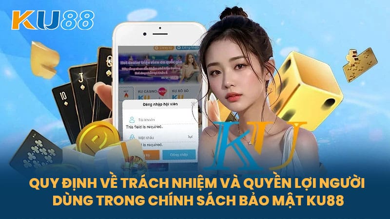Quy Định Về Trách Nhiệm Và Quyền Lợi Người Dùng Trong Chính Sách Bảo Mật KU88