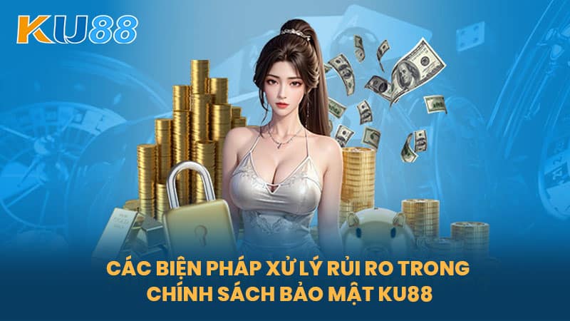 Các Biện Pháp Xử Lý Rủi Ro Trong Chính Sách Bảo Mật KU88