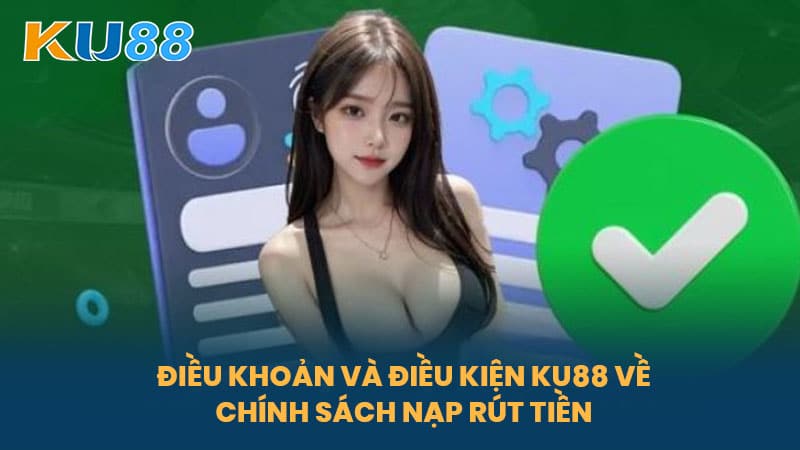 Điều Khoản Và Điều Kiện KU88 - Quy Định Sử Dụng Và Quyền Lợi Của Cược Thủ 5 Điều Khoản Và Điều Kiện KU88 Về Chính Sách Nạp Rút Tiền