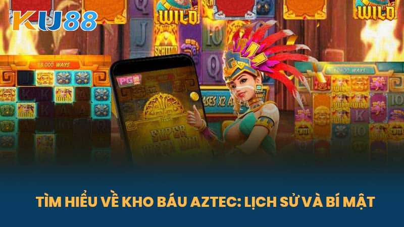 Kho Báu Aztec - Nền Tảng Cá Cược Và Săn Kho Báu Tại Nhà Cái KU88 5 Tìm Hiểu Về Kho Báu Aztec: Lịch Sử Và Bí Mật