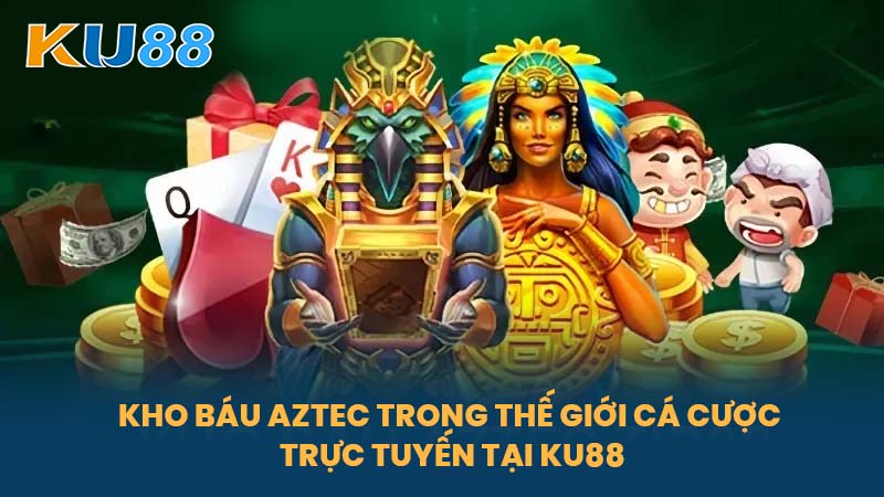 Kho Báu Aztec - Nền Tảng Cá Cược Và Săn Kho Báu Tại Nhà Cái KU88 6 Kho Báu Aztec Trong Thế Giới Cá Cược Trực Tuyến Tại KU88