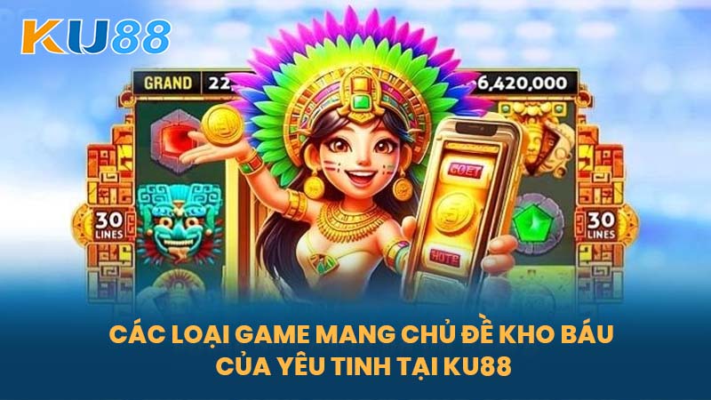 Kho Báu Của Yêu Tinh - Sảnh Game Cá Cược Hấp Dẫn Tại Nhà Cái KU88 6 Các Loại Game Mang Chủ Đề Kho Báu Của Yêu Tinh Tại KU88
