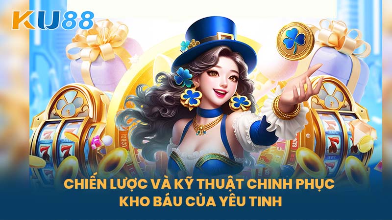 Kho Báu Của Yêu Tinh - Sảnh Game Cá Cược Hấp Dẫn Tại Nhà Cái KU88 7 Chiến Lược Và Kỹ Thuật Chinh Phục Kho Báu Của Yêu Tinh