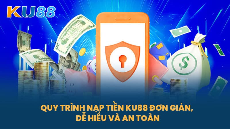Nạp Tiền KU88 - Hướng Dẫn Nạp Tiền An Toàn, Nhanh Chóng Cho Cược Thủ 6 Quy Trình Nạp Tiền KU88 Đơn Giản, Dễ Hiểu Và An Toàn