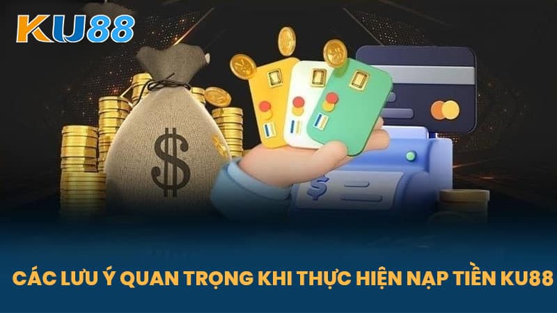 Nạp Tiền KU88 - Hướng Dẫn Nạp Tiền An Toàn, Nhanh Chóng Cho Cược Thủ 7 Các Lưu Ý Quan Trọng Khi Thực Hiện Nạp Tiền KU88