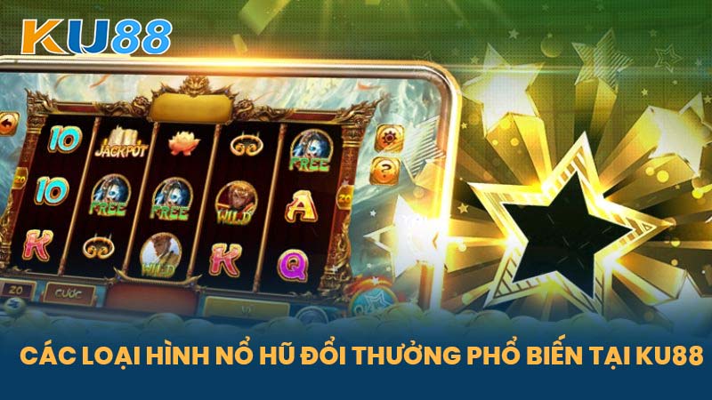 Nổ Hũ Đổi Thưởng Uy Tín - Trải Nghiệm Game Cá Cược Hấp Dẫn Tại KU88 6 Các loại hình nổ hũ đổi thưởng phổ biến tại KU88