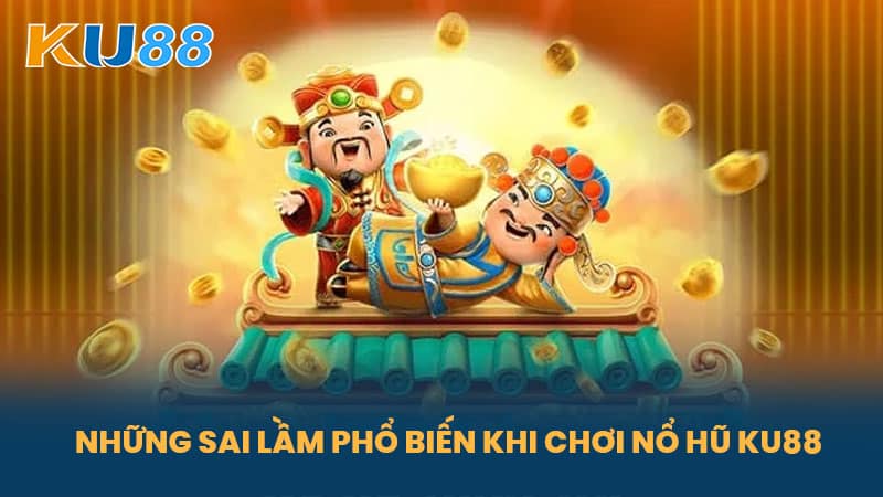 Nổ Hũ KU88 - Hướng Dẫn Chơi Nổ Hũ Thắng Lớn Dễ Dàng 6 Những Sai Lầm Phổ Biến Khi Chơi Nổ Hũ KU88