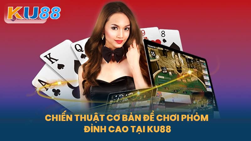 Phỏm Là Gì - Bí Quyết Chơi Bài Phỏm Đẳng Cấp Chiến Thắng Tại KU88 6 Chiến Thuật Cơ Bản Để Chơi Phỏm Đỉnh Cao Tại KU88